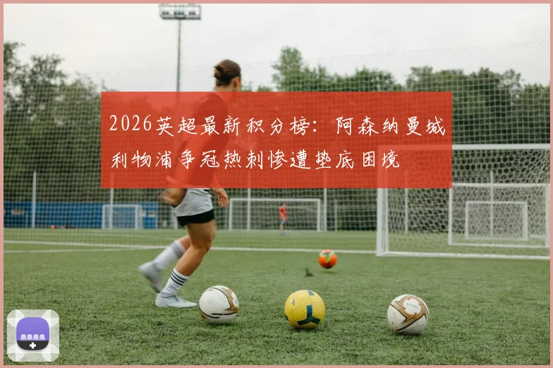2026英超最新积分榜：阿森纳曼城利物浦争冠热刺惨遭垫底困境