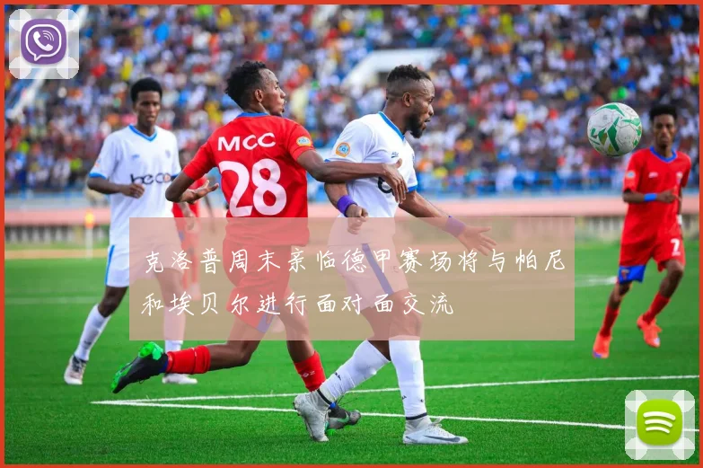 克洛普周末亲临德甲赛场将与帕尼和埃贝尔进行面对面交流