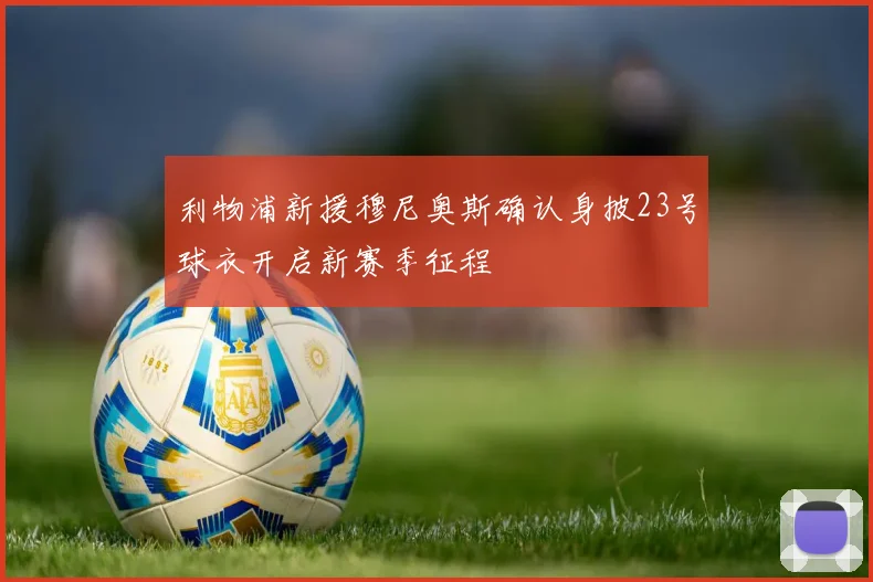 利物浦新援穆尼奥斯确认身披23号球衣开启新赛季征程
