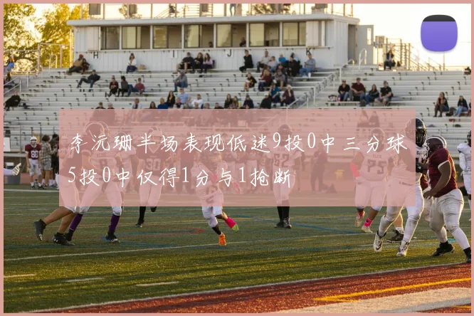 李沅珊半场表现低迷9投0中三分球5投0中仅得1分与1抢断