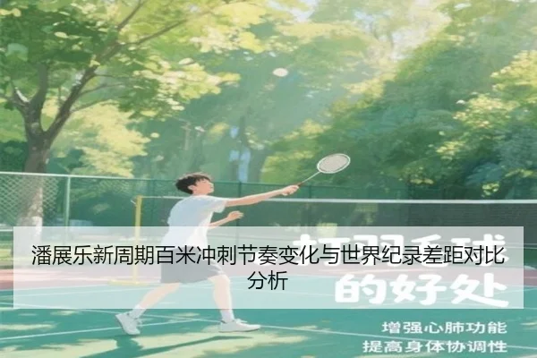 潘展乐新周期百米冲刺节奏变化与世界纪录差距对比分析